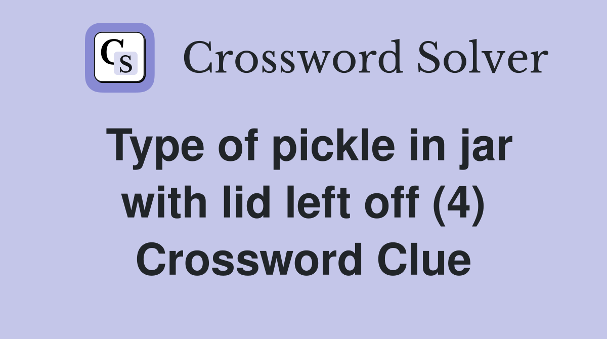 Type of pickle in jar with lid left off (4) Crossword Clue Answers